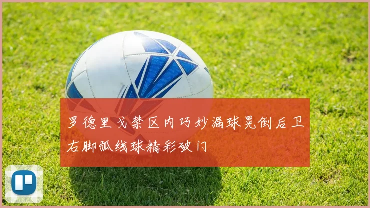 罗德里戈禁区内巧妙漏球晃倒后卫右脚弧线球精彩破门