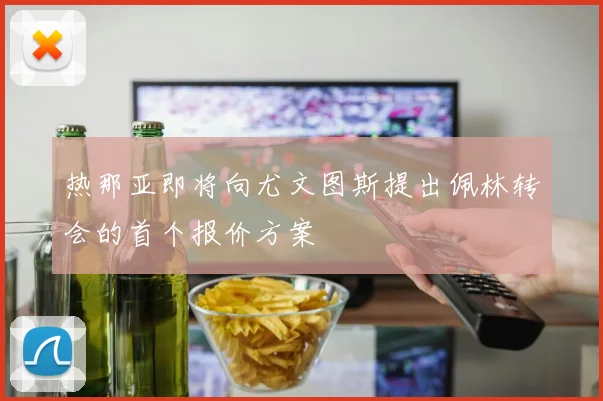 热那亚即将向尤文图斯提出佩林转会的首个报价方案