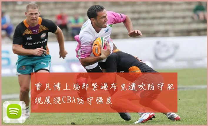 曾凡博上场即紧逼布克遭吹防守犯规展现CBA防守强度