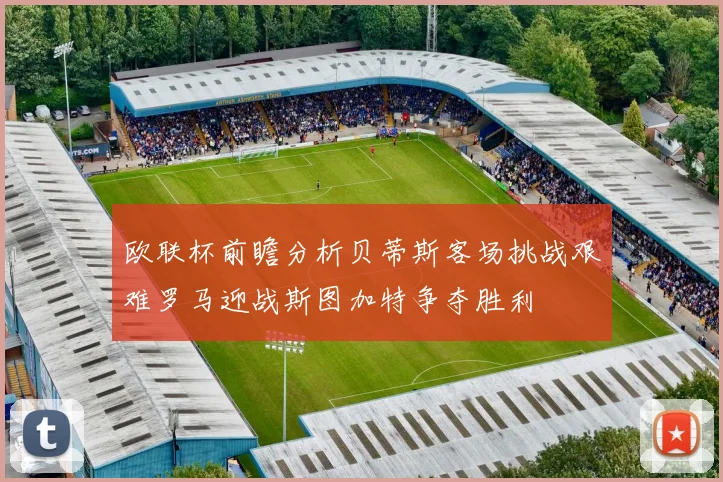 欧联杯前瞻分析贝蒂斯客场挑战艰难罗马迎战斯图加特争夺胜利