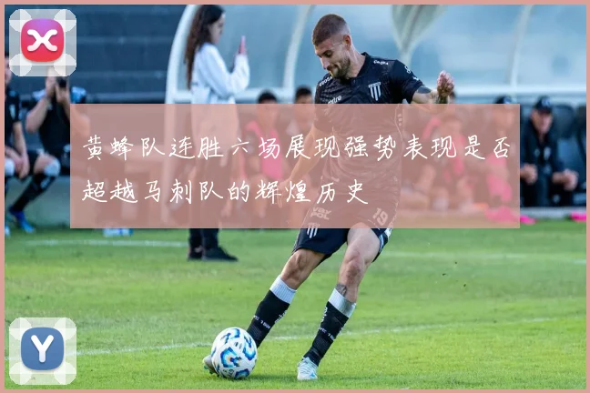 黄蜂队连胜六场展现强势表现是否超越马刺队的辉煌历史