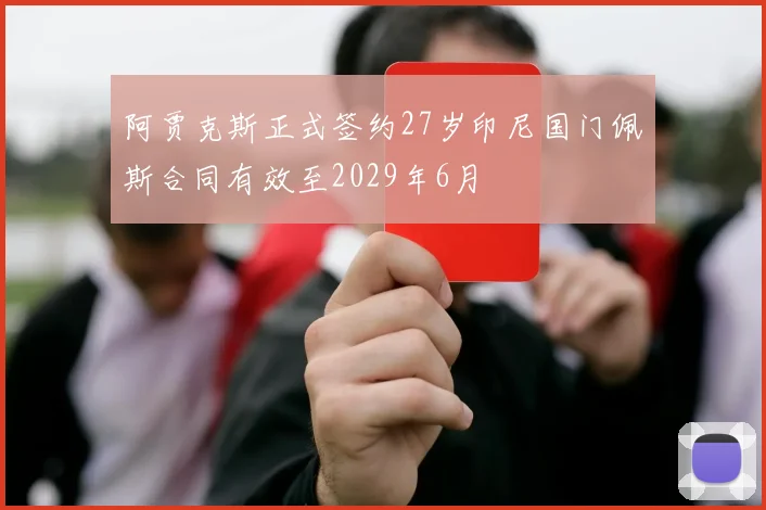 阿贾克斯正式签约27岁印尼国门佩斯合同有效至2029年6月