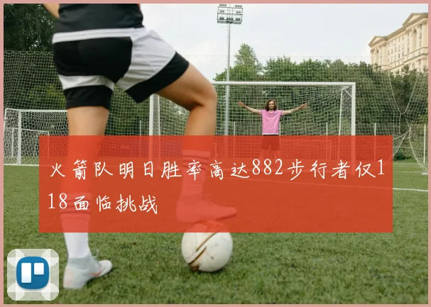 火箭队明日胜率高达882步行者仅118面临挑战